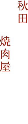 秋田を代表する焼肉屋でありたい